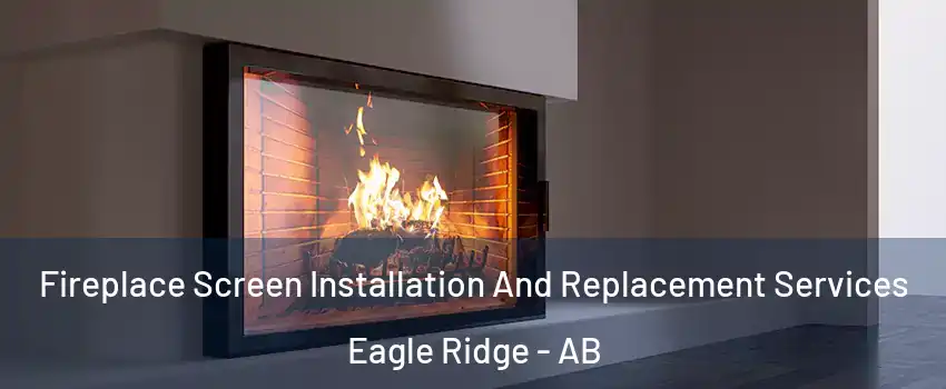  Fireplace Screen Installation And Replacement Services Eagle Ridge - AB