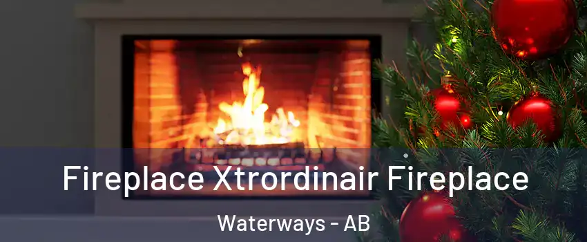  Fireplace Xtrordinair Fireplace Waterways - AB