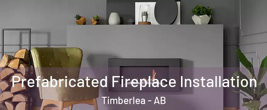 Prefabricated Fireplace Installation Timberlea - AB