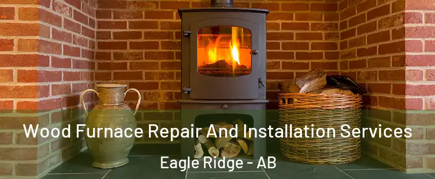  Wood Furnace Repair And Installation Services Eagle Ridge - AB