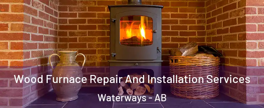  Wood Furnace Repair And Installation Services Waterways - AB